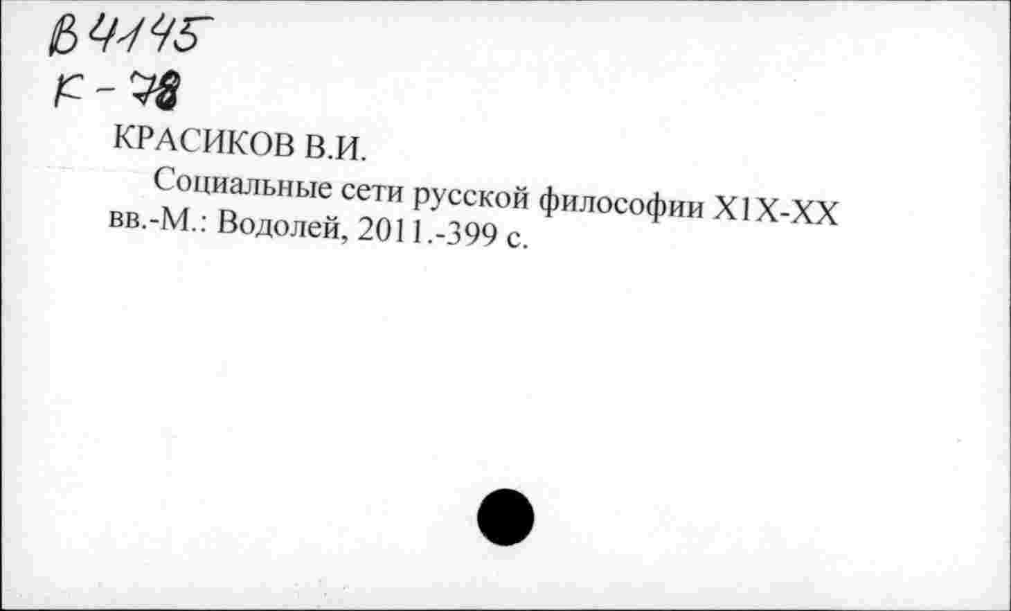 ﻿
КРАСИКОВ В.И.
Социальные сети русской философии XIX XV вв.-М.: Водолей, 2011.-399 с. Ф А1Х-ХХ